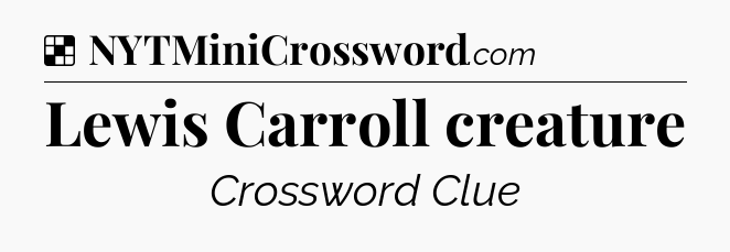 Solution: Lewis Carroll creature - NYT Crossword