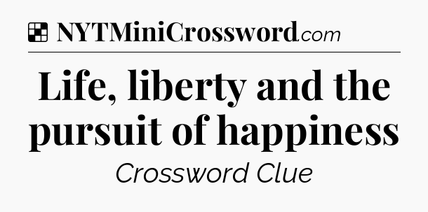 Solution: Life, liberty and the pursuit of happiness - NYT Crossword