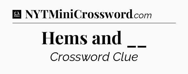 Hems and __ - LA Times Crossword