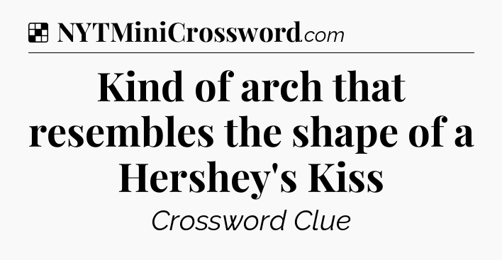 Solution: Kind of arch that resembles the shape of a Hershey's Kiss - NYT Crossword