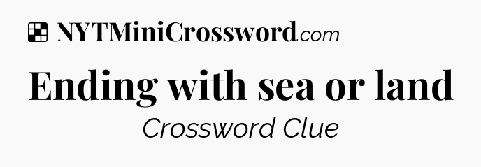 Solution: Ending with sea or land - NYT Crossword
