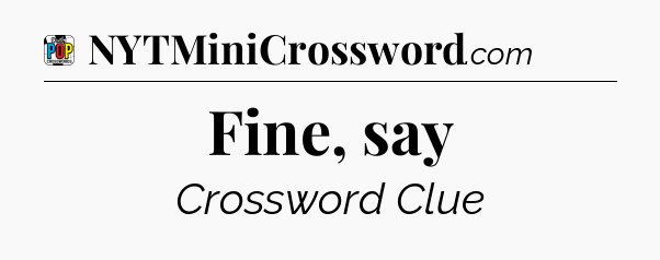 Fine, say Crossword Clue