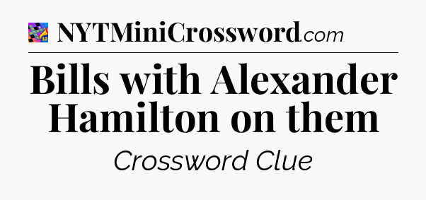Bills with Alexander Hamilton on them Crossword Clue
