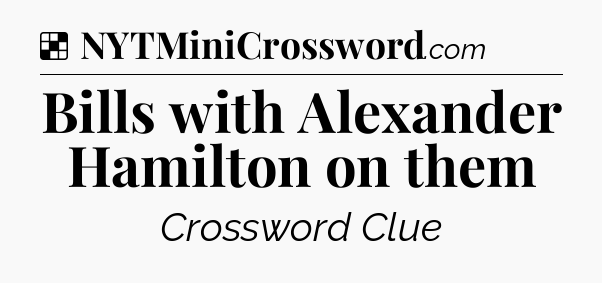 Solution: Bills with Alexander Hamilton on them - NYT Crossword