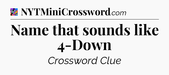 Name that sounds like 4-Down Crossword Clue