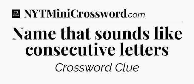 Name that sounds like consecutive letters - LA Times Crossword