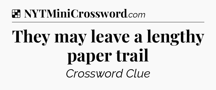 Solution: They may leave a lengthy paper trail - NYT Crossword