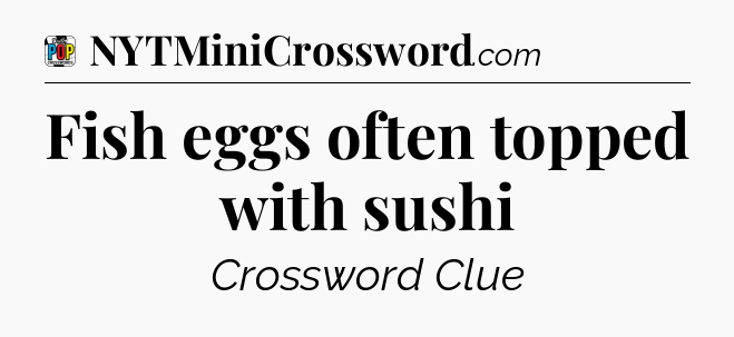 Fish eggs often topped with sushi Crossword Clue