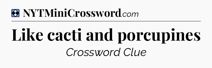 Solution: Like cacti and porcupines - NYT Mini Crossword