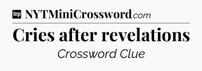 Cries after revelations Crossword Clue