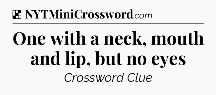 Solution: One with a neck, mouth and lip, but no eyes - NYT Crossword