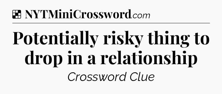 Solution: Potentially risky thing to drop in a relationship - NYT Crossword