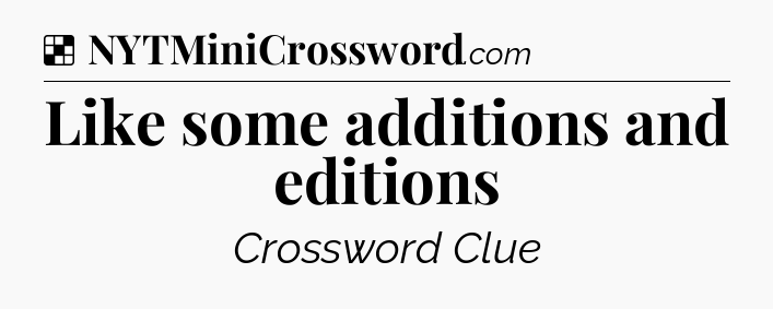 Solution: Like some additions and editions - NYT Crossword