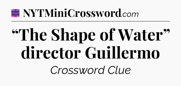 “The Shape of Water” director Guillermo - Thomas Joseph Crossword