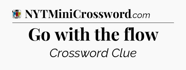 Go with the flow Crossword Clue