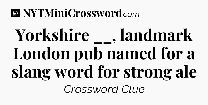 Yorkshire __, landmark London pub named for a slang word for strong ale - LA Times Crossword
