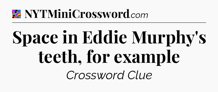 Space in Eddie Murphy's teeth, for example Crossword Clue