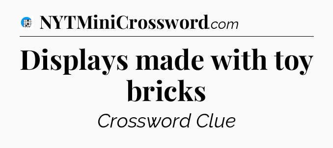 Displays made with toy bricks Crossword Clue