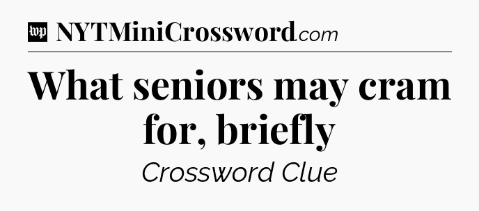 What seniors may cram for, briefly Crossword Clue