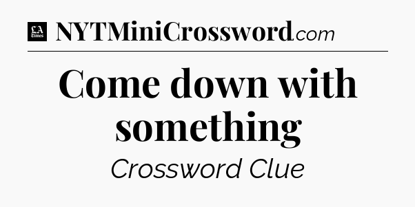Come down with something - LA Times Crossword