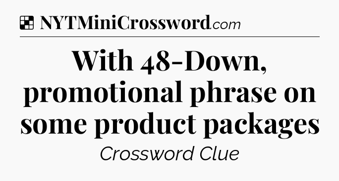 Solution: With 48-Down, promotional phrase on some product packages - NYT Crossword