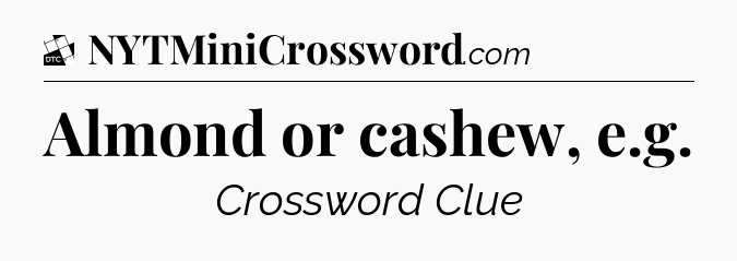 Almond or cashew, e.g - Daily Themed Mini Crossword