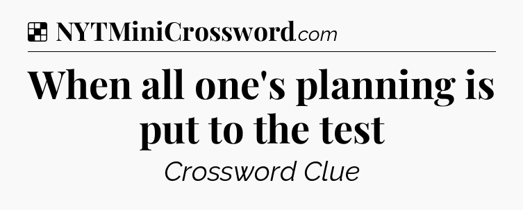 Solution: When all one's planning is put to the test - NYT Crossword