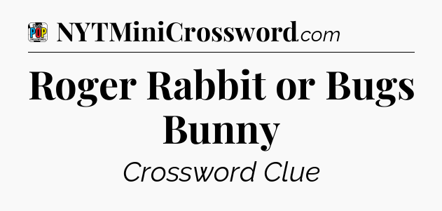 Roger Rabbit or Bugs Bunny Crossword Clue