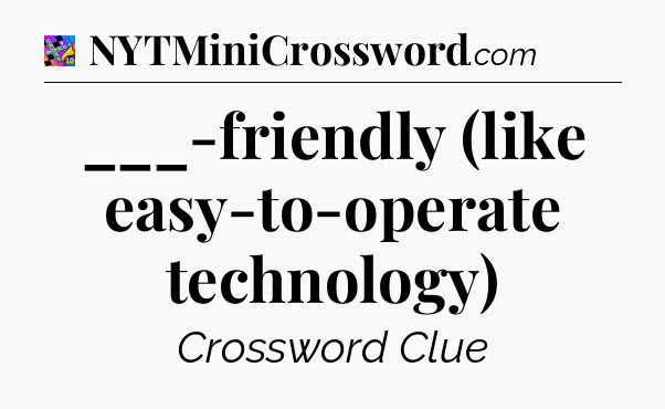 ___-friendly (like easy-to-operate technology) Crossword Clue