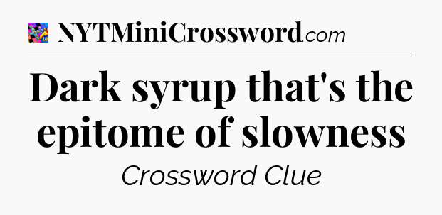 Dark syrup that's the epitome of slowness Crossword Clue