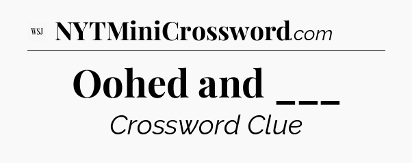 Oohed and ___ - WSJ Crossword