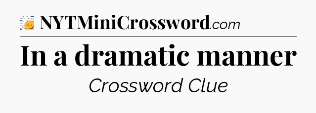 In a dramatic manner - 7 Little Words