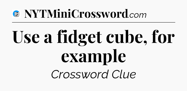 Use a fidget cube, for example Crossword Clue