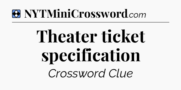 Solution: Theater ticket specification - NYT Mini Crossword