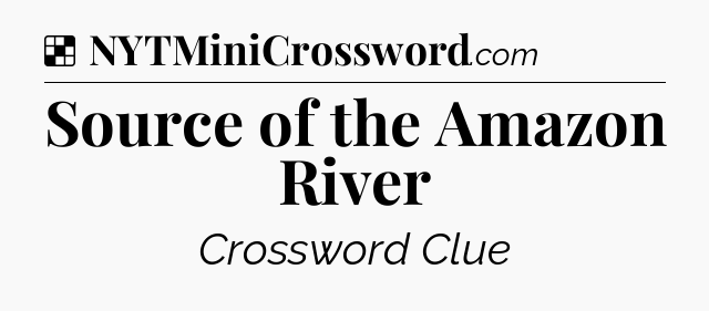 Solution: Source of the Amazon River - NYT Crossword