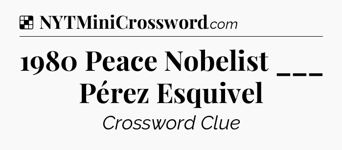 Solution: 1980 Peace Nobelist ___ Pérez Esquivel - NYT Crossword