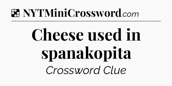 Solution: Cheese used in spanakopita - NYT Crossword