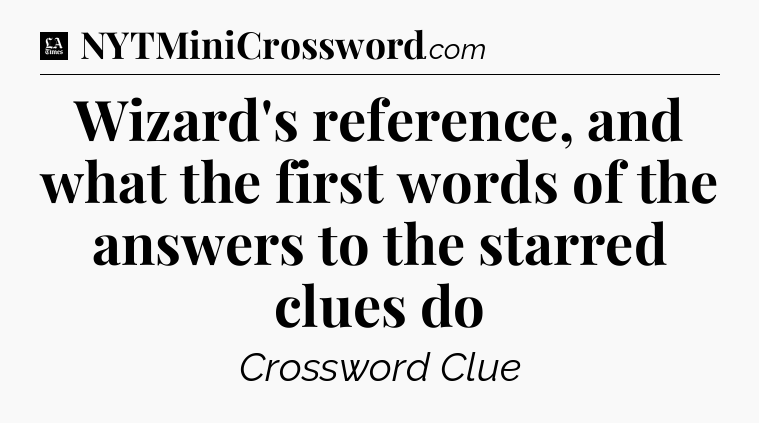 Wizard's reference, and what the first words of the answers to the starred clues do - LA Times Crossword
