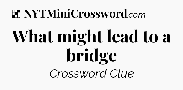Solution: What might lead to a bridge - NYT Crossword