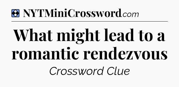 Solution: What might lead to a romantic rendezvous - NYT Mini Crossword