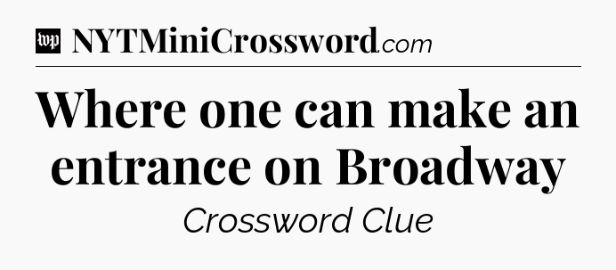 Where one can make an entrance on Broadway Crossword Clue