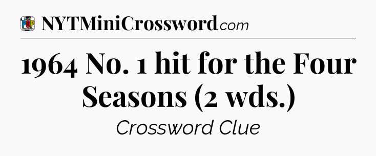 1964 No. 1 hit for the Four Seasons (2 wds.) Crossword Clue