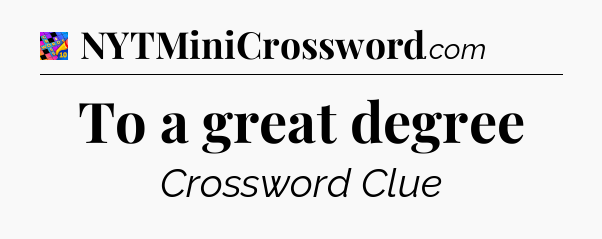 To a great degree Crossword Clue