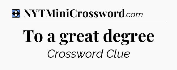 Solution: To a great degree - NYT Mini Crossword