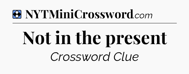 Solution: Not in the present - NYT Mini Crossword