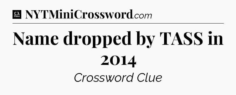Name dropped by TASS in 2014 - LA Times Crossword