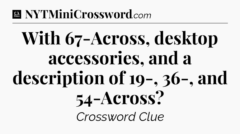 With 67-Across, desktop accessories, and a description of 19-, 36-, and 54-Across - LA Times Crossword