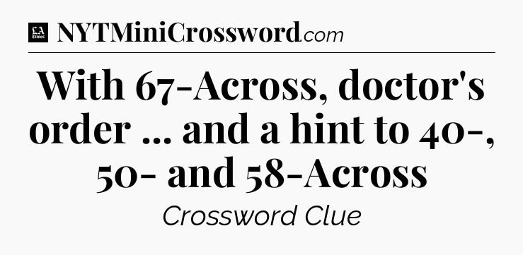 With 67-Across, doctor's order ... and a hint to 40-, 50- and 58-Across - LA Times Crossword