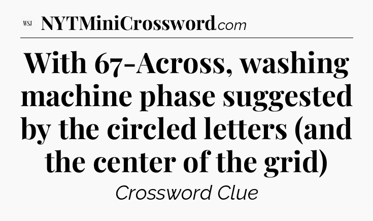 With 67-Across, washing machine phase suggested by the circled letters (and the center of the grid) - WSJ Crossword