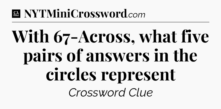 With 67-Across, what five pairs of answers in the circles represent - LA Times Crossword